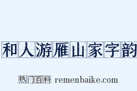 和人游雁山家字韵是什么意思的图片